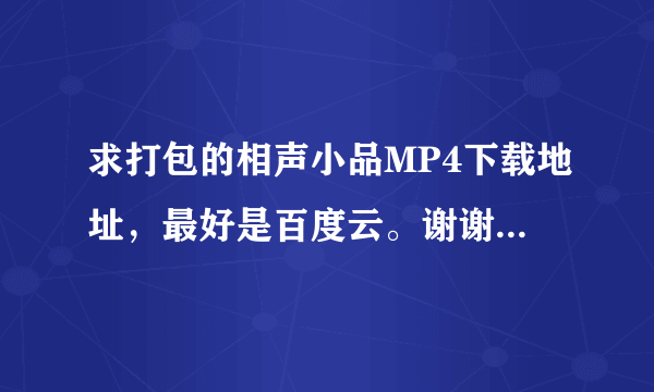 求打包的相声小品MP4下载地址，最好是百度云。谢谢，越多越好。