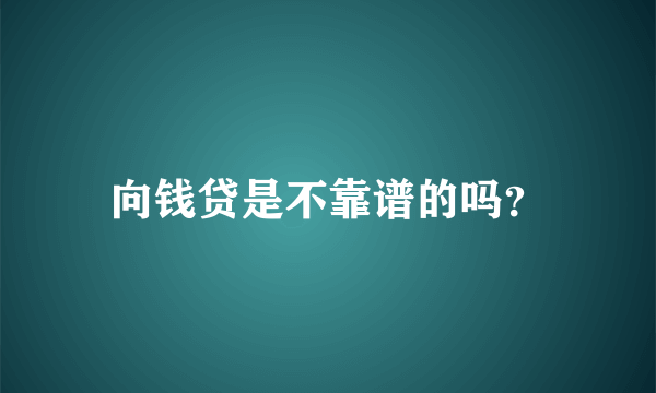 向钱贷是不靠谱的吗？