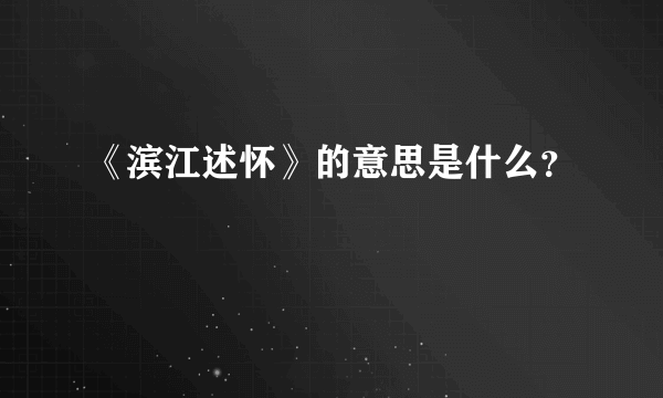 《滨江述怀》的意思是什么？