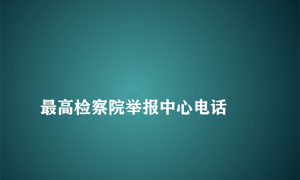 
最高检察院举报中心电话
