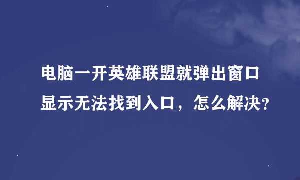 电脑一开英雄联盟就弹出窗口显示无法找到入口，怎么解决？