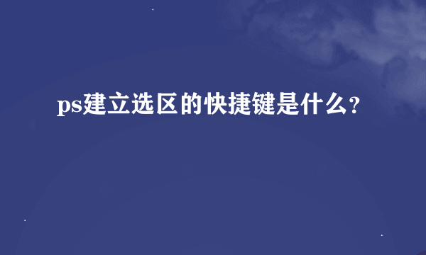 ps建立选区的快捷键是什么？