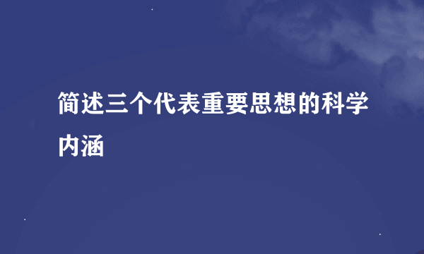 简述三个代表重要思想的科学内涵