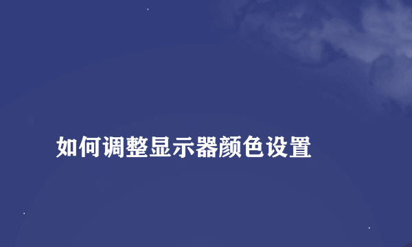 
如何调整显示器颜色设置
