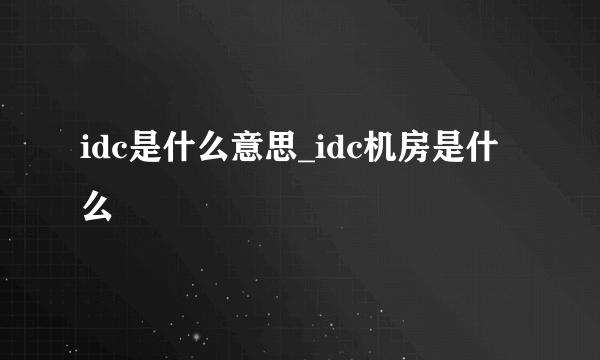 idc是什么意思_idc机房是什么