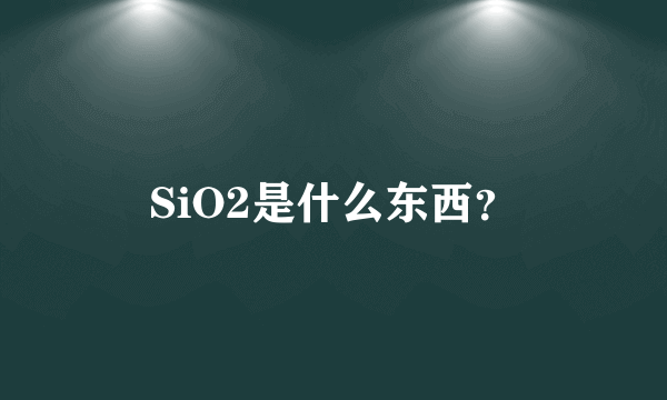 SiO2是什么东西？