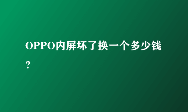 OPPO内屏坏了换一个多少钱？