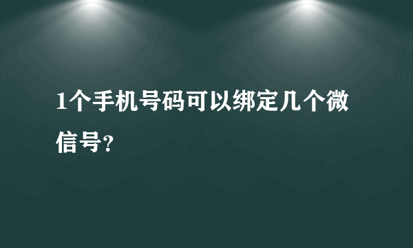 1个手机号码可以绑定几个微信号？