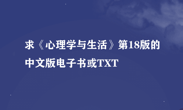 求《心理学与生活》第18版的中文版电子书或TXT