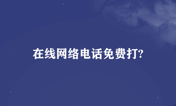 在线网络电话免费打?