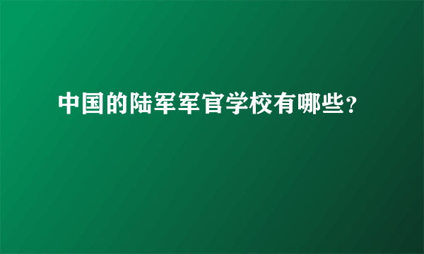 中国的陆军军官学校有哪些？