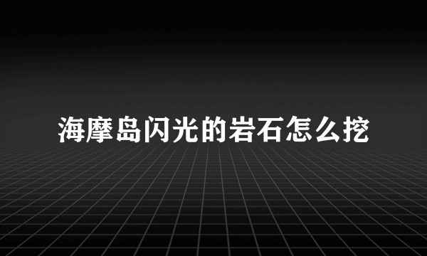 海摩岛闪光的岩石怎么挖