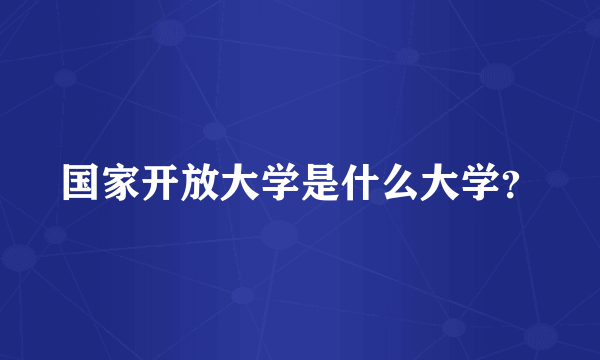 国家开放大学是什么大学？