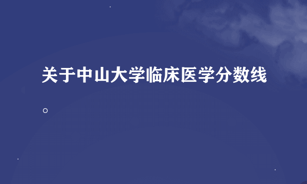 关于中山大学临床医学分数线。