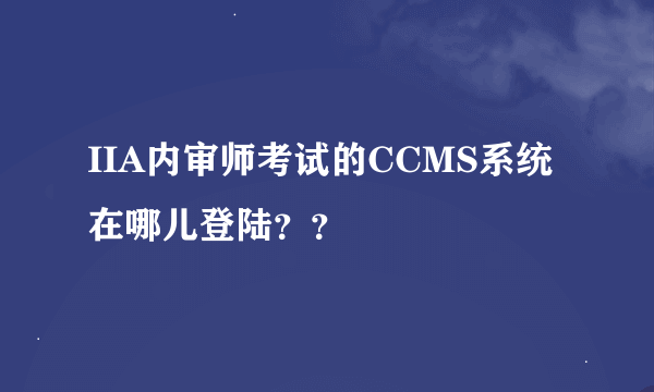 IIA内审师考试的CCMS系统在哪儿登陆？？