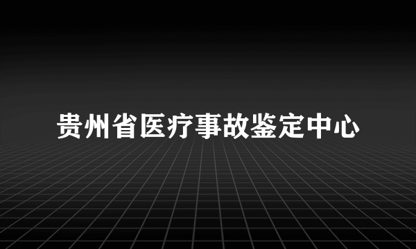 贵州省医疗事故鉴定中心