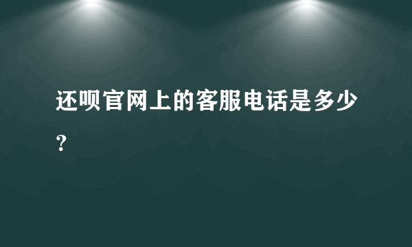 还呗官网上的客服电话是多少？