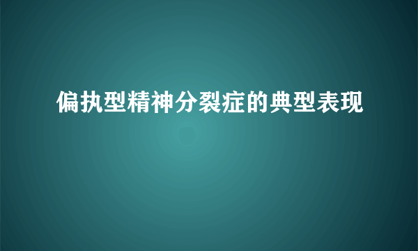 偏执型精神分裂症的典型表现