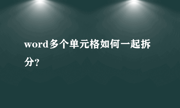 word多个单元格如何一起拆分？