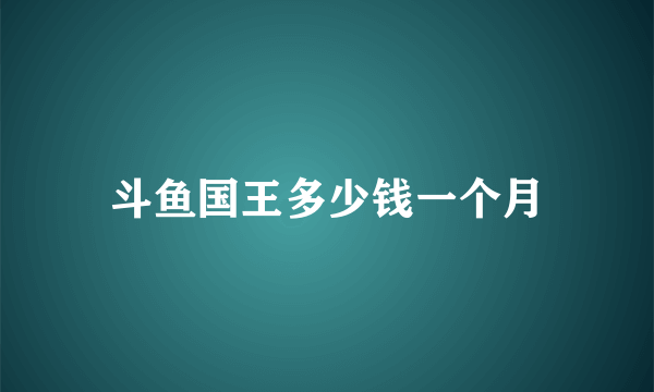 斗鱼国王多少钱一个月