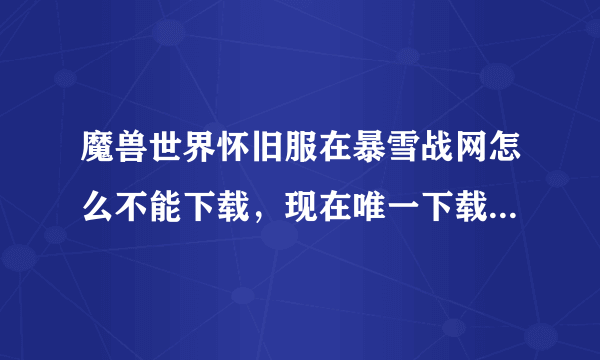 魔兽世界怀旧服在暴雪战网怎么不能下载，现在唯一下载的途径就是使用百度网盘