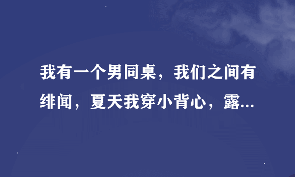 我有一个男同桌，我们之间有绯闻，夏天我穿小背心，露出来了，他就帮我把带往外拉拉，没事吧？