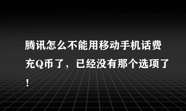 腾讯怎么不能用移动手机话费充Q币了，已经没有那个选项了！