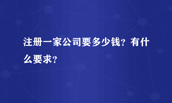 注册一家公司要多少钱？有什么要求？