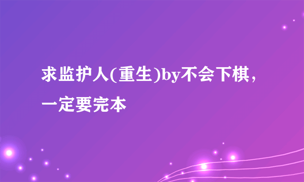 求监护人(重生)by不会下棋，一定要完本