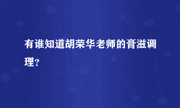 有谁知道胡荣华老师的膏滋调理？