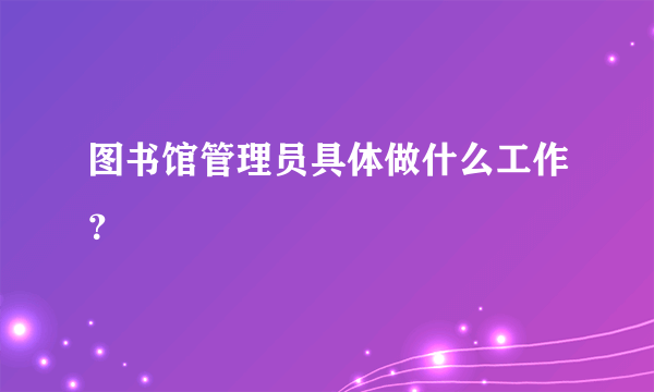 图书馆管理员具体做什么工作？