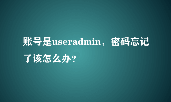 账号是useradmin，密码忘记了该怎么办？