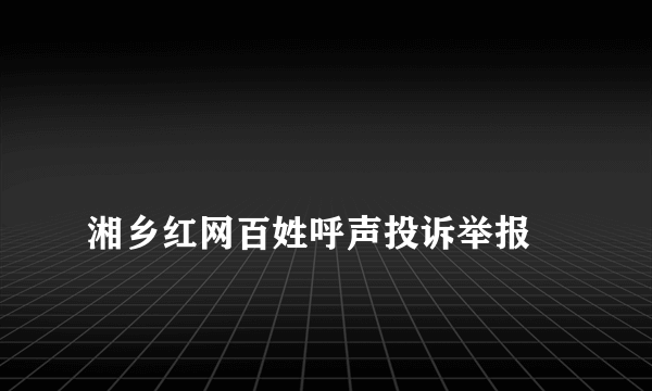 
湘乡红网百姓呼声投诉举报
