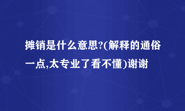 摊销是什么意思?(解释的通俗一点,太专业了看不懂)谢谢