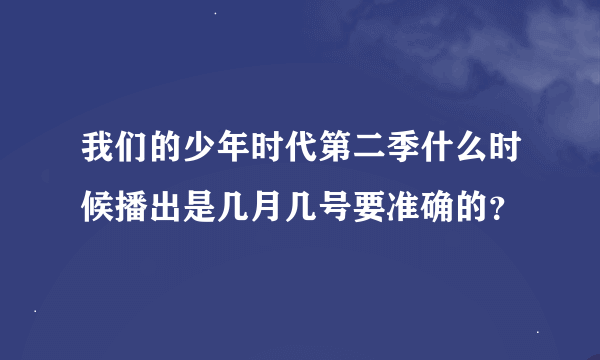 我们的少年时代第二季什么时候播出是几月几号要准确的？