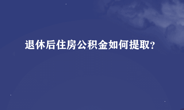 退休后住房公积金如何提取？