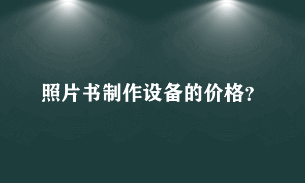 照片书制作设备的价格？