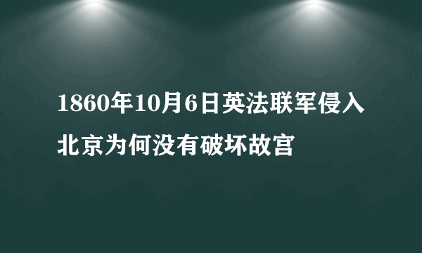 1860年10月6日英法联军侵入北京为何没有破坏故宫