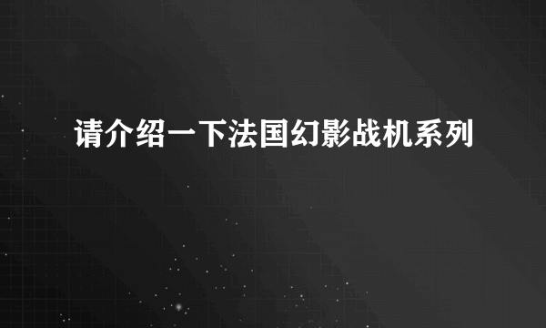 请介绍一下法国幻影战机系列