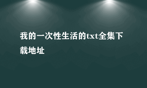 我的一次性生活的txt全集下载地址