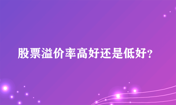 股票溢价率高好还是低好？