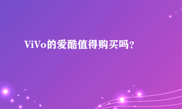 ViVo的爱酷值得购买吗？