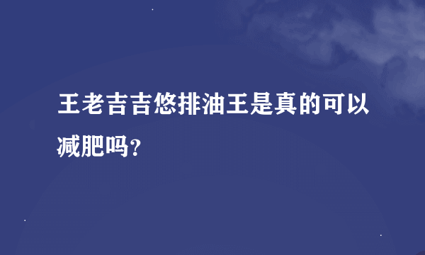 王老吉吉悠排油王是真的可以减肥吗？