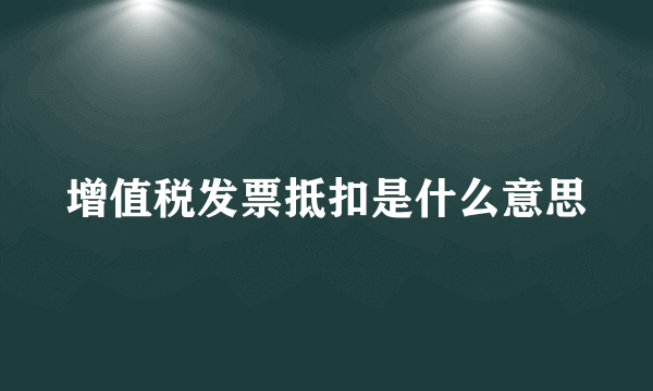 增值税发票抵扣是什么意思