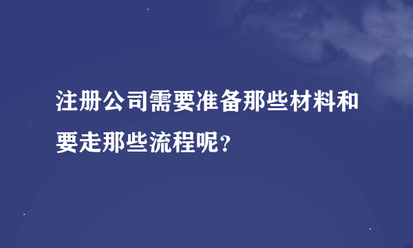 注册公司需要准备那些材料和要走那些流程呢？