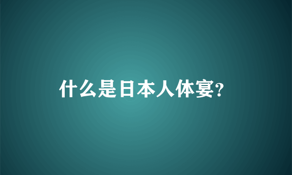 什么是日本人体宴？