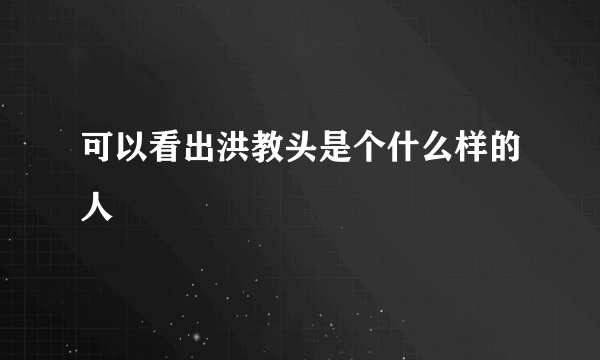 可以看出洪教头是个什么样的人