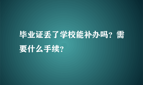 毕业证丢了学校能补办吗？需要什么手续？