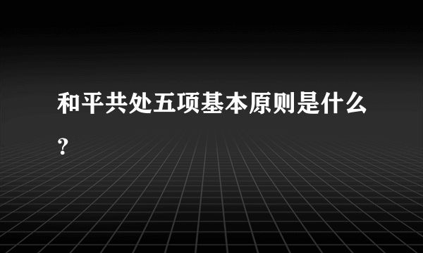 和平共处五项基本原则是什么？