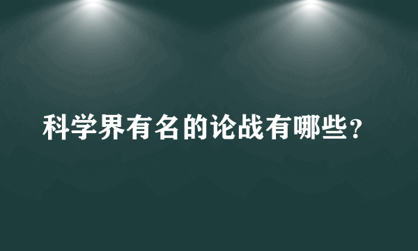 科学界有名的论战有哪些？